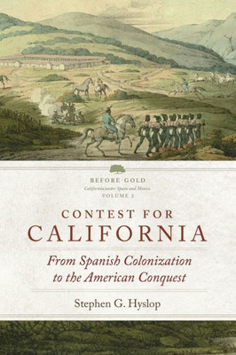 Contest For California: From Spanish Colonization To The American Conquest (Volume 2) (Before Gold: California Under Spain And Mexico Series)