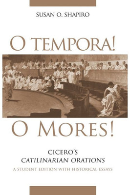 O Tempora! O Mores!: Cicero'S Catilinarian Orations, A Student Edition With Historical Essays