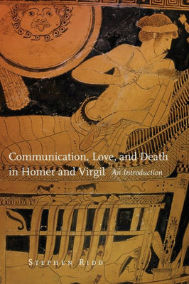 Communication, Love, And Death In Homer And Virgil: An Introduction (Volume 54) (Oklahoma Series In Classical Culture)