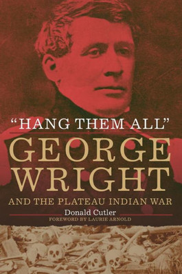 Hang Them All: George Wright And The Plateau Indian War, 1858