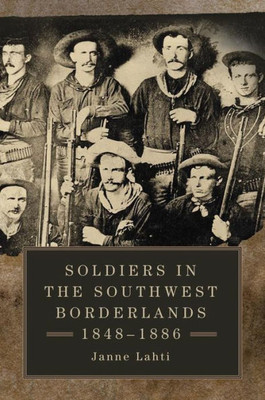 Soldiers In The Southwest Borderlands, 1848Û1886