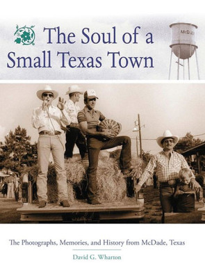 The Soul Of A Small Texas Town: The Photographs, Memories, And History From Mcdade, Texas