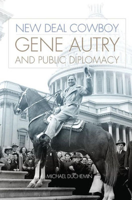 New Deal Cowboy: Gene Autry And Public Diplomacy