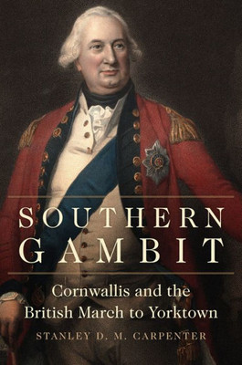 Southern Gambit: Cornwallis And The British March To Yorktown (Volume 65) (Campaigns And Commanders Series)