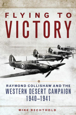 Flying To Victory: Raymond Collishaw And The Western Desert Campaign, 1940Û1941 (Volume 58) (Campaigns And Commanders Series)