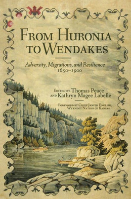 From Huronia To Wendakes: Adversity, Migration, And Resilience, 1650Û1900 (Volume 15) (New Directions In Native American Studies Series)