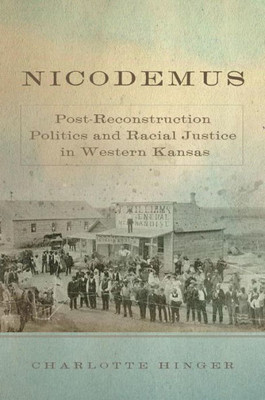 Nicodemus: Post-Reconstruction Politics And Racial Justice In Western Kansas (Volume 11) (Race And Culture In The American West Series)