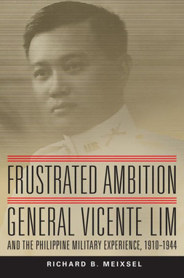 Frustrated Ambition: General Vicente Lim And The Philippine Military Experience, 1910Û1944 (Volume 61) (Campaigns And Commanders Series)