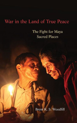 War In The Land Of True Peace: The Fight For Maya Sacred Places