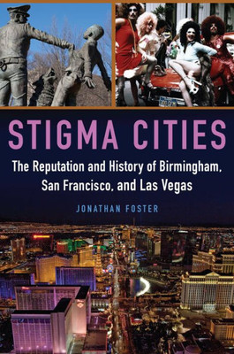 Stigma Cities: The Reputation And History Of Birmingham, San Francisco, And Las Vegas