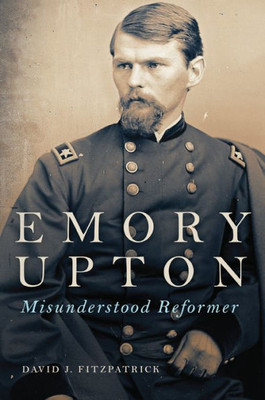 Emory Upton: Misunderstood Reformer (Volume 60) (Campaigns And Commanders Series)