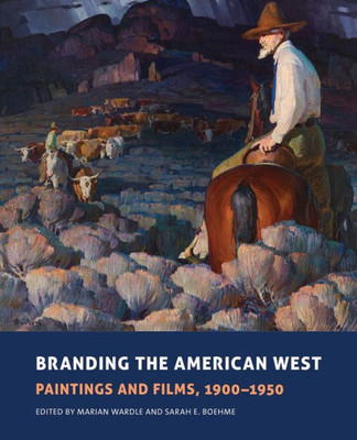 Branding The American West: Paintings And Films, 1900Û1950 (Volume 23) (The Charles M. Russell Center Series On Art And Photography Of The American West)
