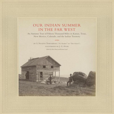 Our Indian Summer In The Far West: An Autumn Tour Of Fifteen Thousand Miles In Kansas, Texas, New Mexico, Colorado, And The Indian Territory (Volume ... On Art And Photography Of The American West)