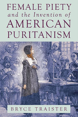 Female Piety And The Invention Of American Puritanism (Literature, Religion, & Postsecular Stud)