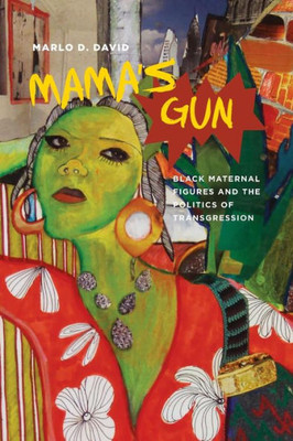 Mama'S Gun: Black Maternal Figures And The Politics Of Transgression (Black Performance And Cultural Criticism)