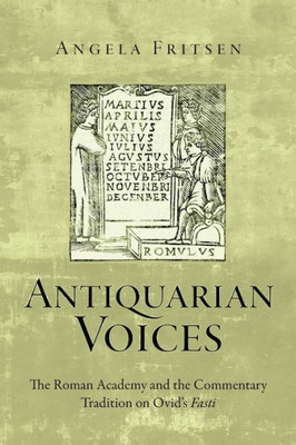 Antiquarian Voices: The Roman Academy And The Commentary Tradition On Ovid'S Fasti (Text And Context)