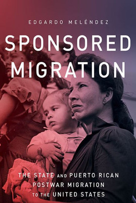 Sponsored Migration: The State And Puerto Rican Postwar Migration To The United States (Global Latin/O Americas)