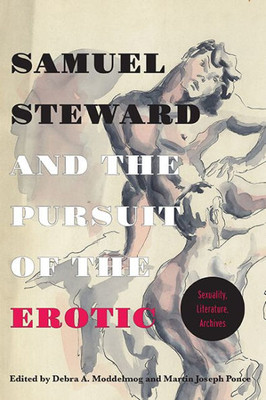 Samuel Steward And The Pursuit Of The Erotic Sexuality, Literature, Archives: Sexuality, Literature, Archives Samuel Steward And The Pursuit Of The Erotic Sexuality, Literature, Archives: Sexuality, Literature, Archives