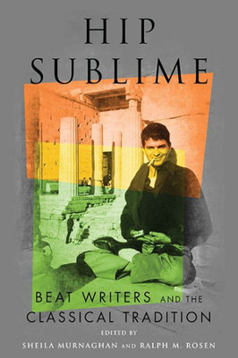 Hip Sublime: Beat Writers And The Classical Tradition (Classical Memories/Modern Identitie)
