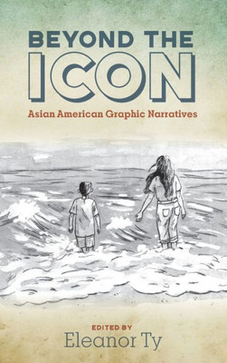 Beyond The Icon: Asian American Graphic Narratives (Studies In Comics And Cartoons)