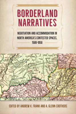 Borderland Narratives: Negotiation And Accommodation In North Americaæs Contested Spaces, 1500-1850 (Contested Boundaries)