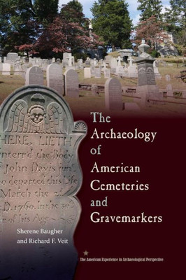 The Archaeology Of American Cemeteries And Gravemarkers (American Experience In Archaeological Pespective)