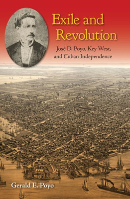 Exile And Revolution: Jos? D. Poyo, Key West, And Cuban Independence