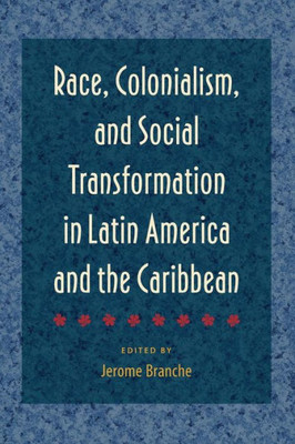 Race, Colonialism, And Social Transformation In Latin America And The Caribbean
