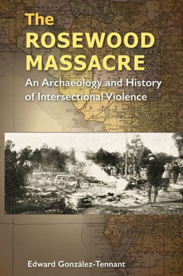 The Rosewood Massacre: An Archaeology And History Of Intersectional Violence (Cultural Heritage Studies)