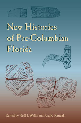 New Histories Of Pre-Columbian Florida (Florida Museum Of Natural History: Ripley P. Bullen Series)