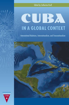 Cuba In A Global Context: International Relations, Internationalism, And Transnationalism (Contemporary Cuba)