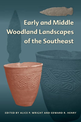 Early And Middle Woodland Landscapes Of The Southeast (Florida Museum Of Natural History: Ripley P. Bullen Series)