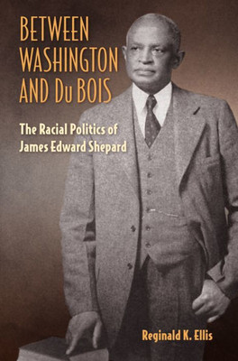 Between Washington And Du Bois: The Racial Politics Of James Edward Shepard