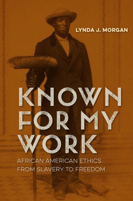 Known For My Work: African American Ethics From Slavery To Freedom