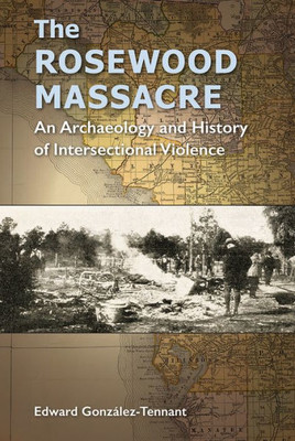 The Rosewood Massacre: An Archaeology And History Of Intersectional Violence (Cultural Heritage Studies)