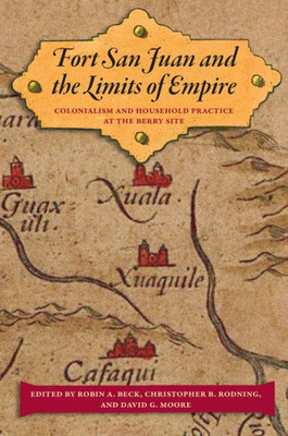 Fort San Juan And The Limits Of Empire: Colonialism And Household Practice At The Berry Site (Florida Museum Of Natural History: Ripley P. Bullen Series)