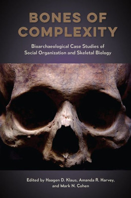 Bones Of Complexity: Bioarchaeological Case Studies Of Social Organization And Skeletal Biology (Bioarchaeological Interpretations Of The Human Past)