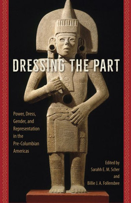 Dressing The Part: Power, Dress, Gender, And Representation In The Pre-Columbian Americas