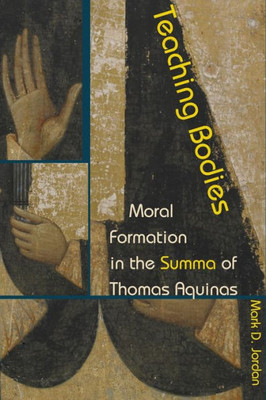 Teaching Bodies: Moral Formation In The Summa Of Thomas Aquinas