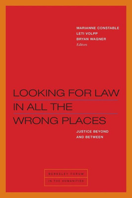 Looking For Law In All The Wrong Places: Justice Beyond And Between (Berkeley Forum In The Humanities)