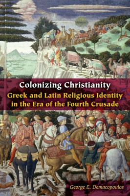 Colonizing Christianity: Greek And Latin Religious Identity In The Era Of The Fourth Crusade (Orthodox Christianity And Contemporary Thought)