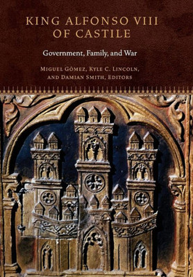 King Alfonso Viii Of Castile: Government, Family, And War (Fordham Series In Medieval Studies)