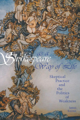 Shakespeare As A Way Of Life: Skeptical Practice And The Politics Of Weakness