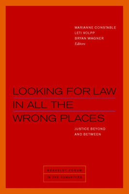 Looking For Law In All The Wrong Places: Justice Beyond And Between (Berkeley Forum In The Humanities)