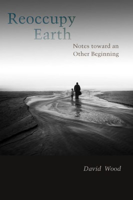 Reoccupy Earth: Notes Toward An Other Beginning (Groundworks: Ecological Issues In Philosophy And Theology)