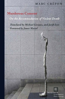 Murderous Consent: On The Accommodation Of Violent Death (Perspectives In Continental Philosophy)