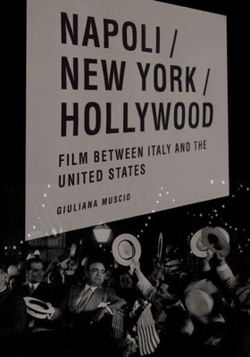Napoli/New York/Hollywood: Film Between Italy And The United States (Critical Studies In Italian America)