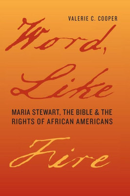 Word, Like Fire: Maria Stewart, The Bible, And The Rights Of African Americans (Carter G. Woodson Institute Series: Black Studies At Work In The World)