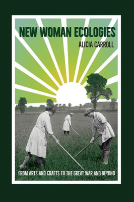 New Woman Ecologies: From Arts And Crafts To The Great War And Beyond (Under The Sign Of Nature: Explorations In Ecocriticism)