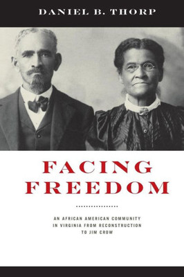 Facing Freedom: An African American Community In Virginia From Reconstruction To Jim Crow (The American South Series)